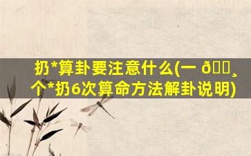 扔*
算卦要注意什么(一 🕸 个*
扔6次算命方法解卦说明)